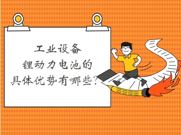 工業(yè)設備鋰動力電池的具體優(yōu)勢有哪些？